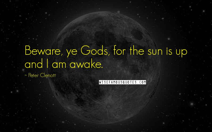 Peter Clenott Quotes: Beware, ye Gods, for the sun is up and I am awake.