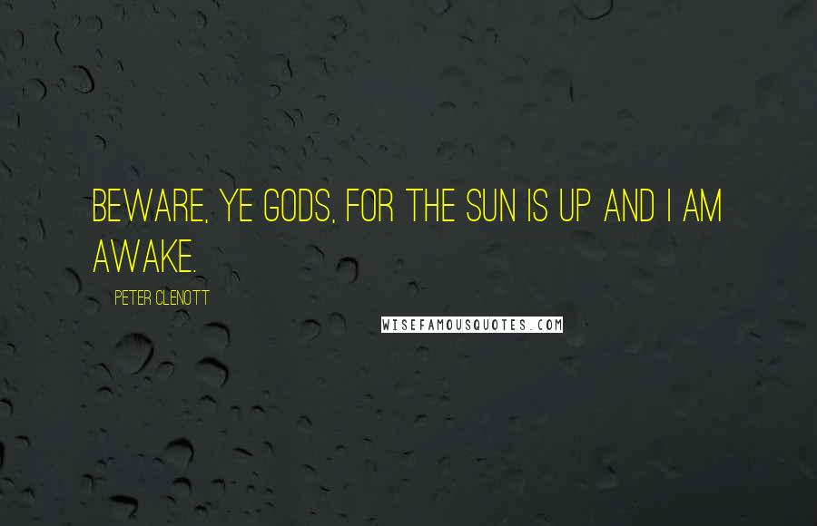 Peter Clenott Quotes: Beware, ye Gods, for the sun is up and I am awake.