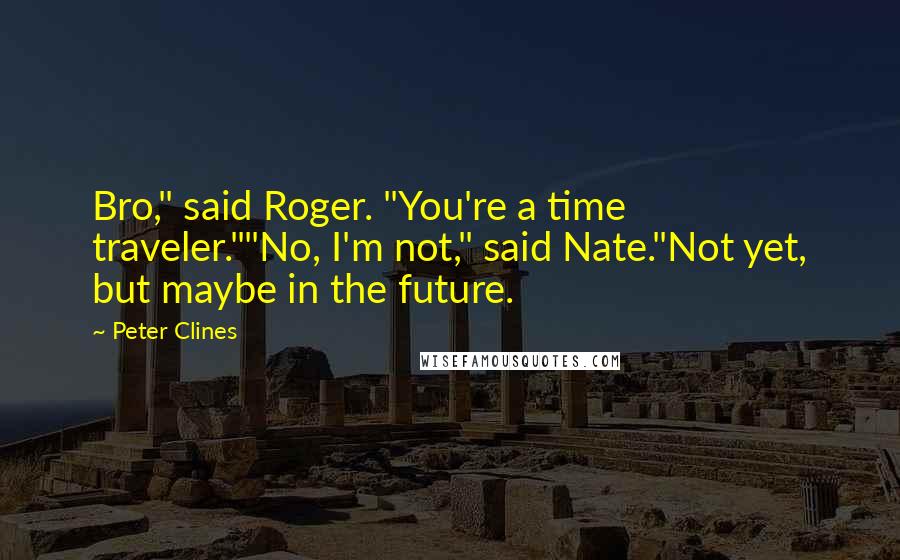 Peter Clines Quotes: Bro," said Roger. "You're a time traveler.""No, I'm not," said Nate."Not yet, but maybe in the future.