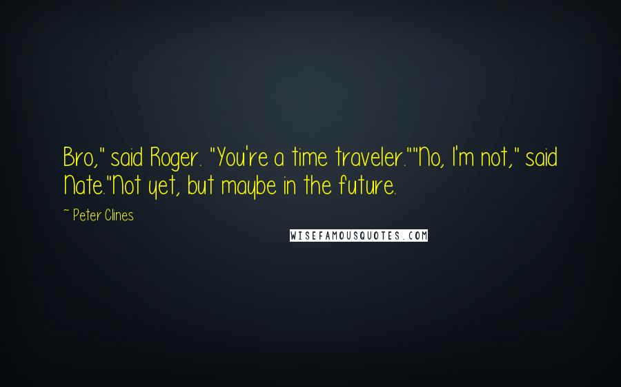 Peter Clines Quotes: Bro," said Roger. "You're a time traveler.""No, I'm not," said Nate."Not yet, but maybe in the future.