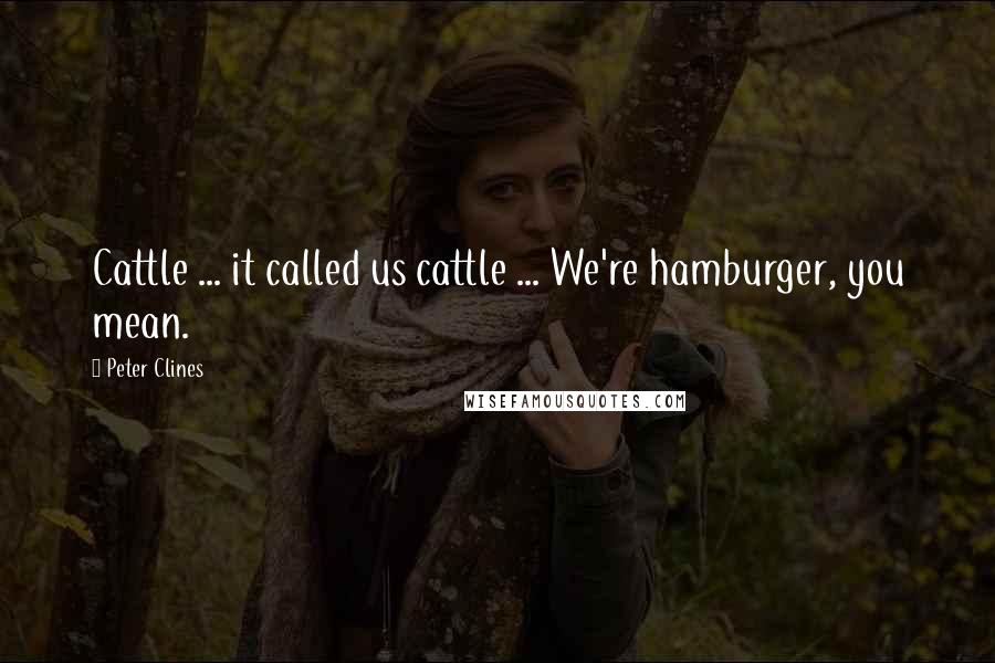 Peter Clines Quotes: Cattle ... it called us cattle ... We're hamburger, you mean.