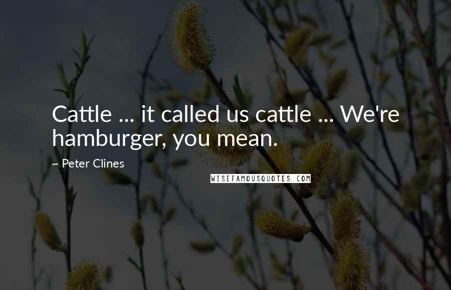 Peter Clines Quotes: Cattle ... it called us cattle ... We're hamburger, you mean.