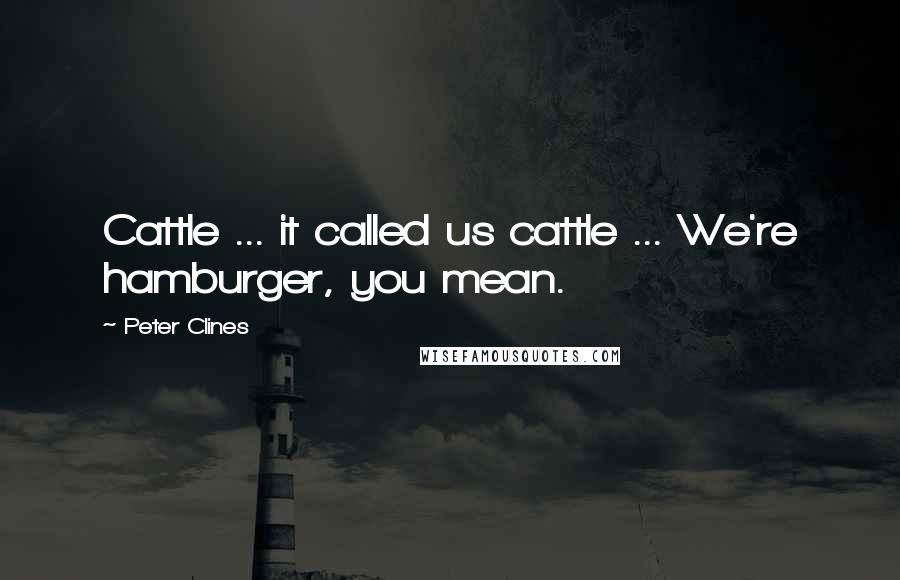 Peter Clines Quotes: Cattle ... it called us cattle ... We're hamburger, you mean.