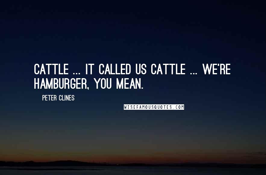 Peter Clines Quotes: Cattle ... it called us cattle ... We're hamburger, you mean.