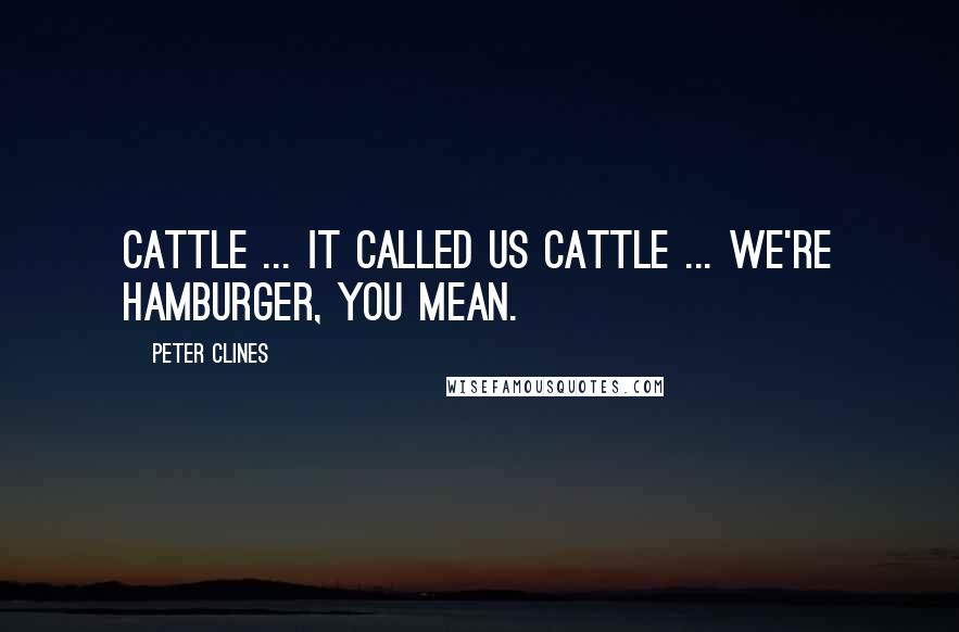 Peter Clines Quotes: Cattle ... it called us cattle ... We're hamburger, you mean.