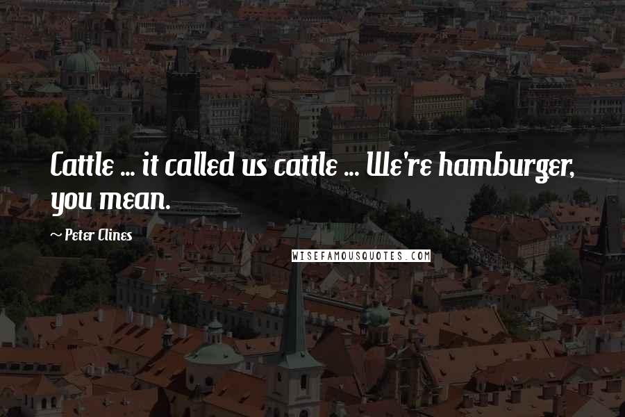 Peter Clines Quotes: Cattle ... it called us cattle ... We're hamburger, you mean.