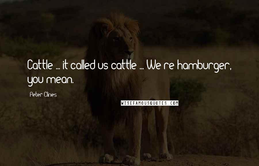 Peter Clines Quotes: Cattle ... it called us cattle ... We're hamburger, you mean.