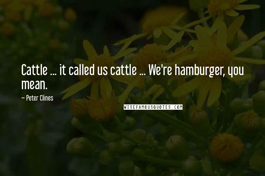 Peter Clines Quotes: Cattle ... it called us cattle ... We're hamburger, you mean.