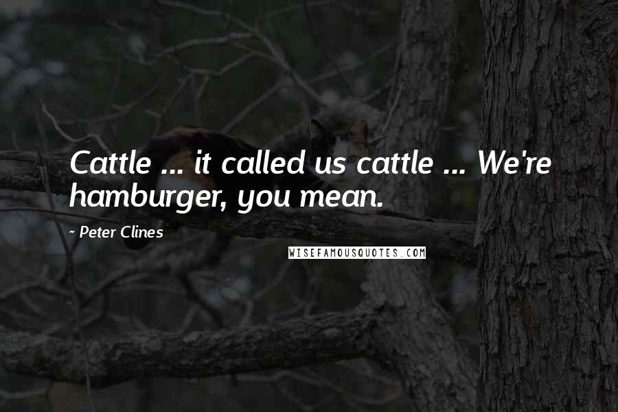 Peter Clines Quotes: Cattle ... it called us cattle ... We're hamburger, you mean.
