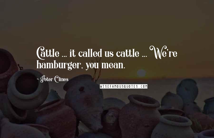 Peter Clines Quotes: Cattle ... it called us cattle ... We're hamburger, you mean.