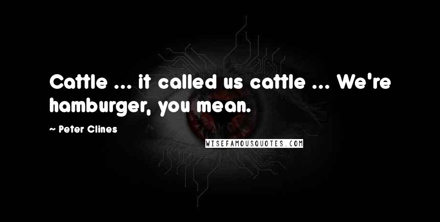 Peter Clines Quotes: Cattle ... it called us cattle ... We're hamburger, you mean.