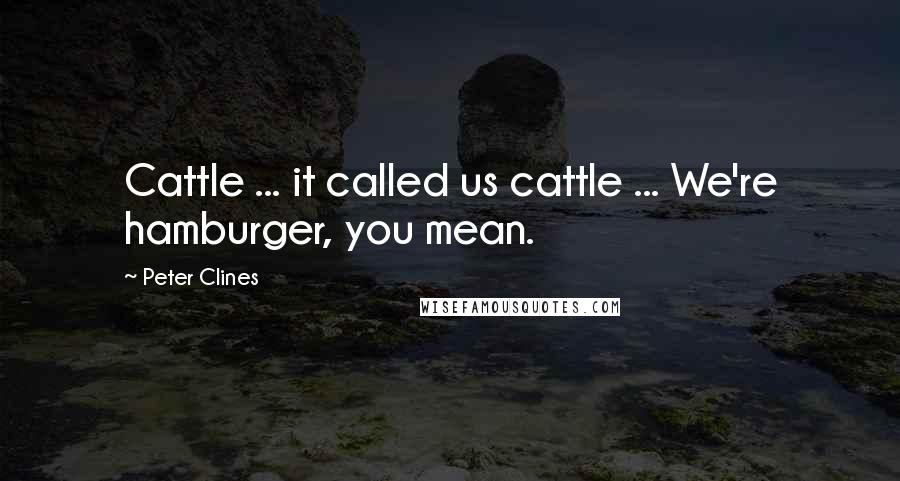 Peter Clines Quotes: Cattle ... it called us cattle ... We're hamburger, you mean.