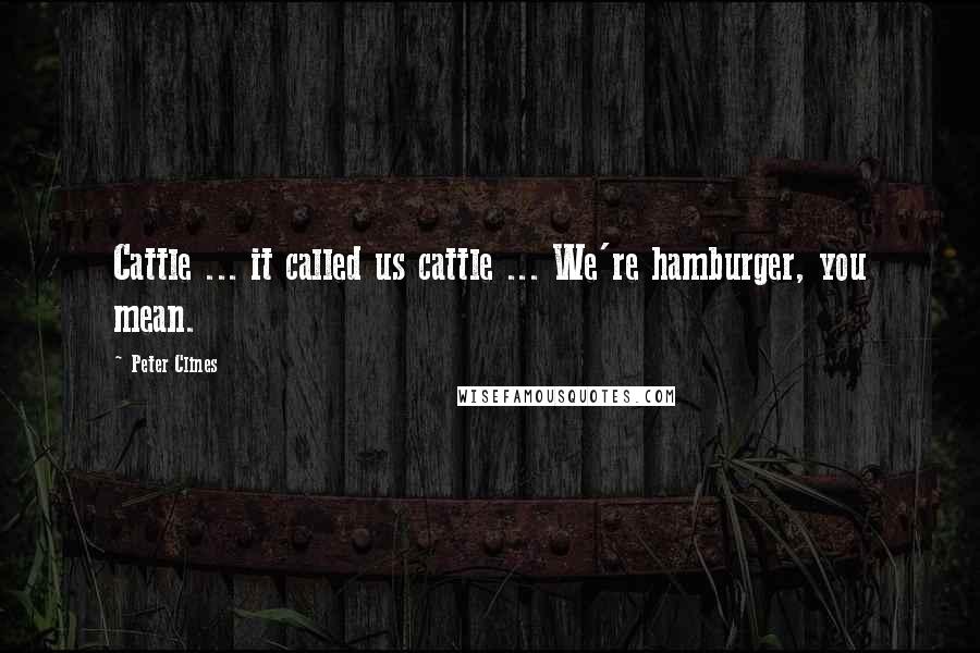 Peter Clines Quotes: Cattle ... it called us cattle ... We're hamburger, you mean.