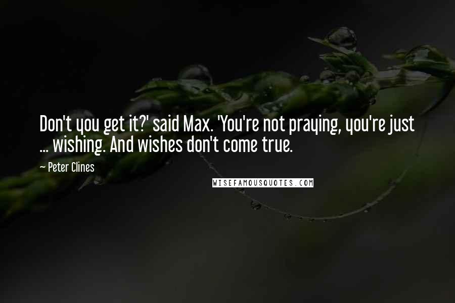 Peter Clines Quotes: Don't you get it?' said Max. 'You're not praying, you're just ... wishing. And wishes don't come true.