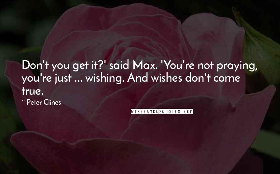 Peter Clines Quotes: Don't you get it?' said Max. 'You're not praying, you're just ... wishing. And wishes don't come true.