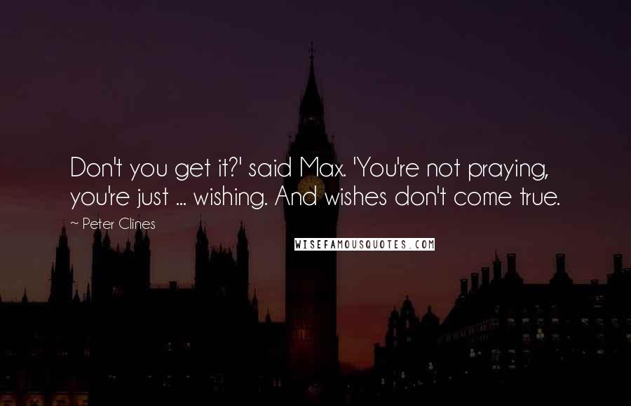 Peter Clines Quotes: Don't you get it?' said Max. 'You're not praying, you're just ... wishing. And wishes don't come true.