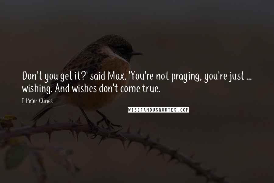 Peter Clines Quotes: Don't you get it?' said Max. 'You're not praying, you're just ... wishing. And wishes don't come true.