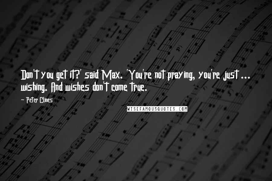 Peter Clines Quotes: Don't you get it?' said Max. 'You're not praying, you're just ... wishing. And wishes don't come true.