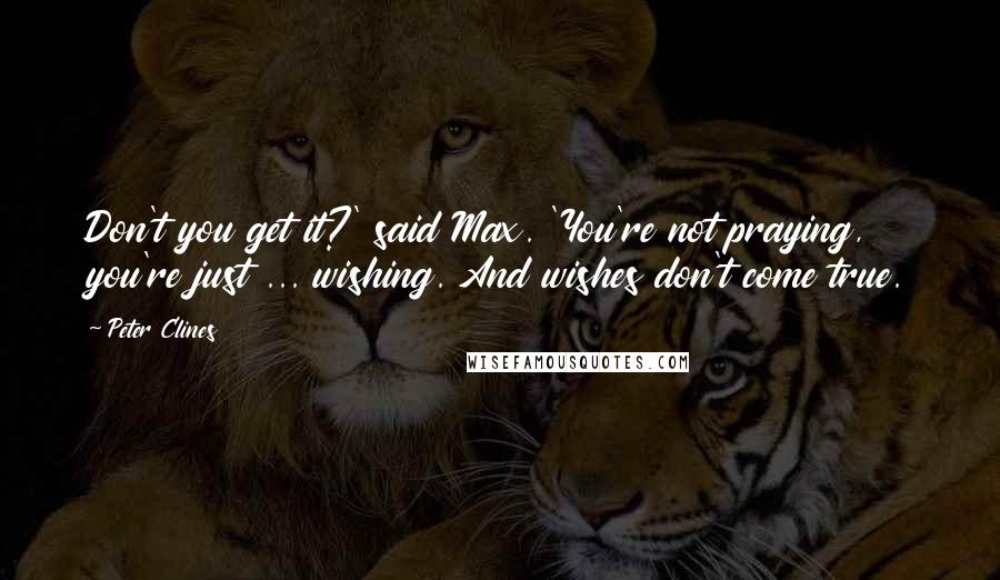 Peter Clines Quotes: Don't you get it?' said Max. 'You're not praying, you're just ... wishing. And wishes don't come true.