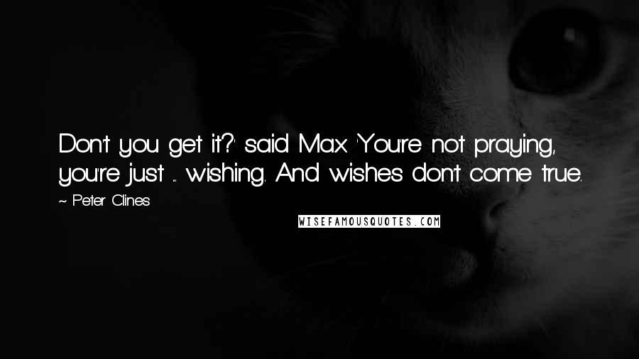 Peter Clines Quotes: Don't you get it?' said Max. 'You're not praying, you're just ... wishing. And wishes don't come true.