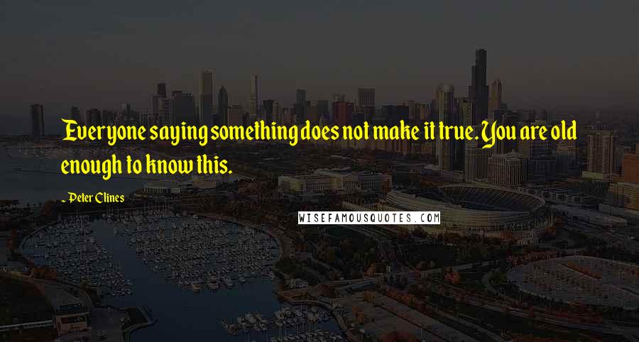 Peter Clines Quotes: Everyone saying something does not make it true. You are old enough to know this.