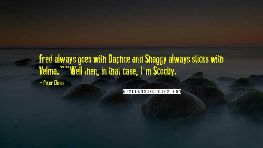 Peter Clines Quotes: Fred always goes with Daphne and Shaggy always sticks with Velma.""Well then, in that case, I'm Scooby.