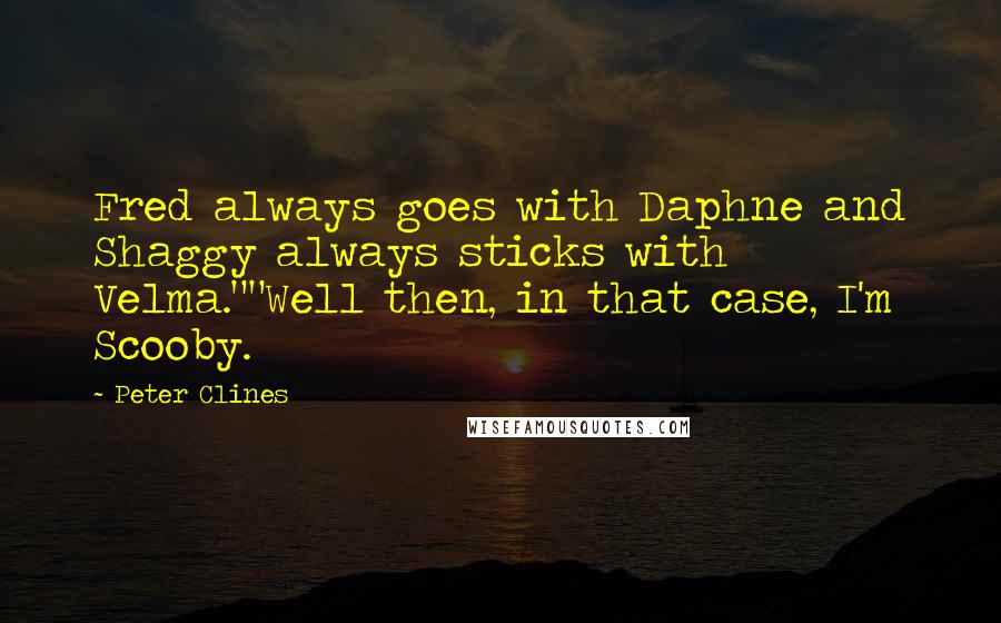 Peter Clines Quotes: Fred always goes with Daphne and Shaggy always sticks with Velma.""Well then, in that case, I'm Scooby.