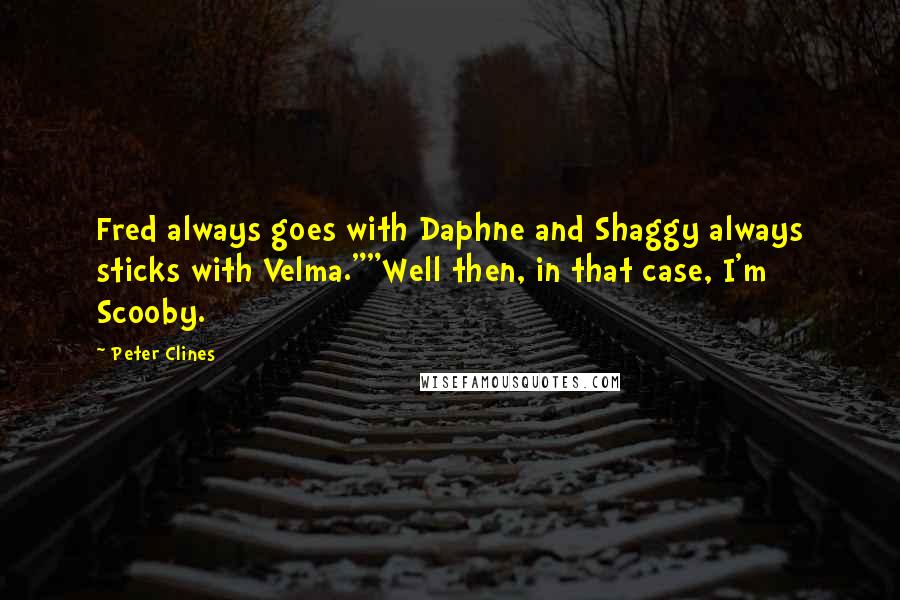 Peter Clines Quotes: Fred always goes with Daphne and Shaggy always sticks with Velma.""Well then, in that case, I'm Scooby.