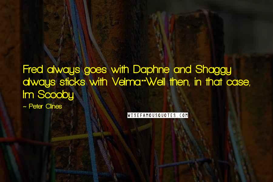 Peter Clines Quotes: Fred always goes with Daphne and Shaggy always sticks with Velma.""Well then, in that case, I'm Scooby.