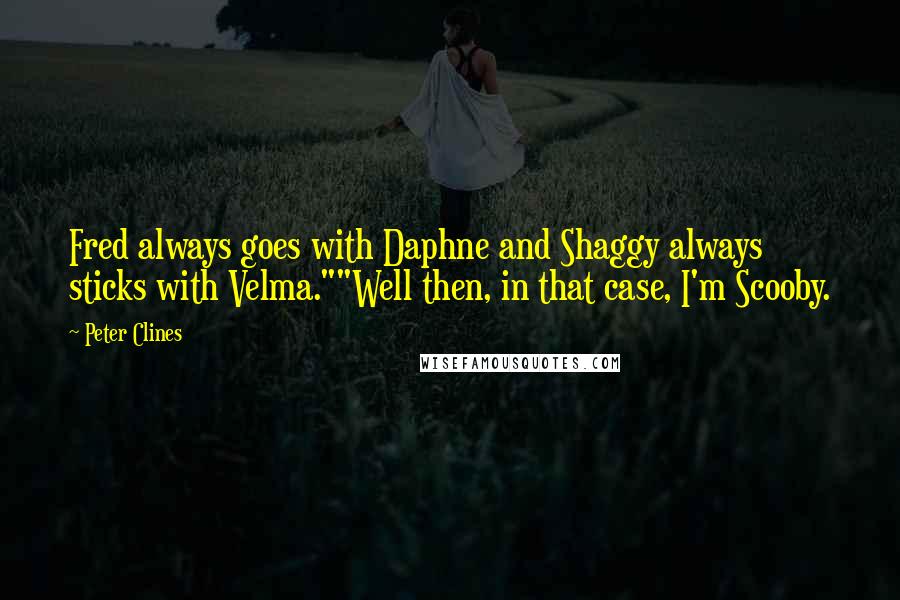 Peter Clines Quotes: Fred always goes with Daphne and Shaggy always sticks with Velma.""Well then, in that case, I'm Scooby.