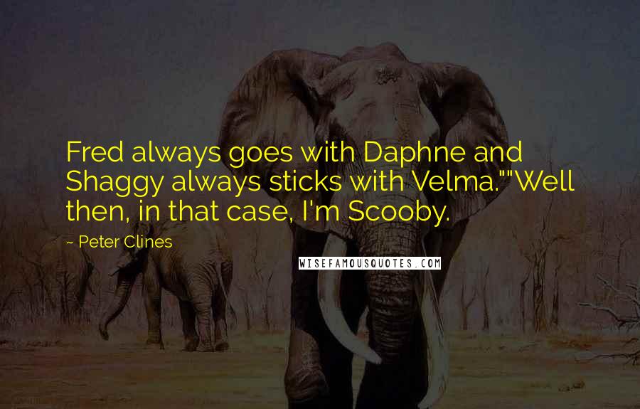 Peter Clines Quotes: Fred always goes with Daphne and Shaggy always sticks with Velma.""Well then, in that case, I'm Scooby.