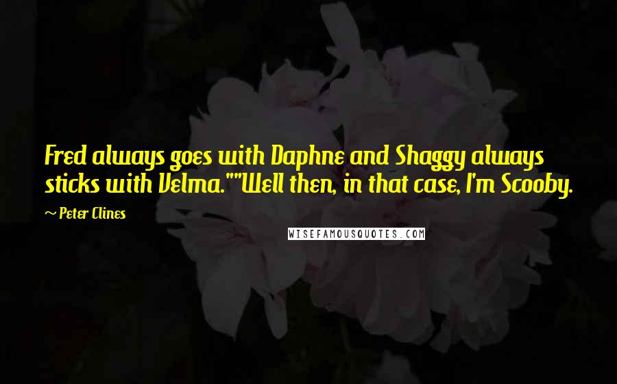 Peter Clines Quotes: Fred always goes with Daphne and Shaggy always sticks with Velma.""Well then, in that case, I'm Scooby.