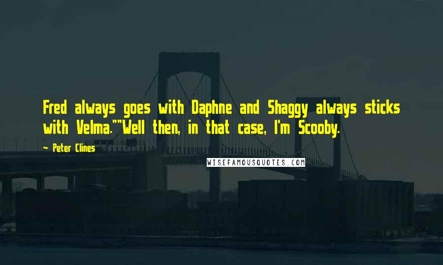 Peter Clines Quotes: Fred always goes with Daphne and Shaggy always sticks with Velma.""Well then, in that case, I'm Scooby.