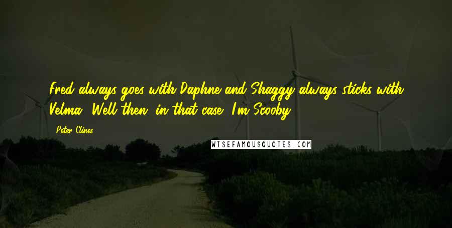 Peter Clines Quotes: Fred always goes with Daphne and Shaggy always sticks with Velma.""Well then, in that case, I'm Scooby.