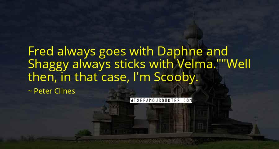 Peter Clines Quotes: Fred always goes with Daphne and Shaggy always sticks with Velma.""Well then, in that case, I'm Scooby.