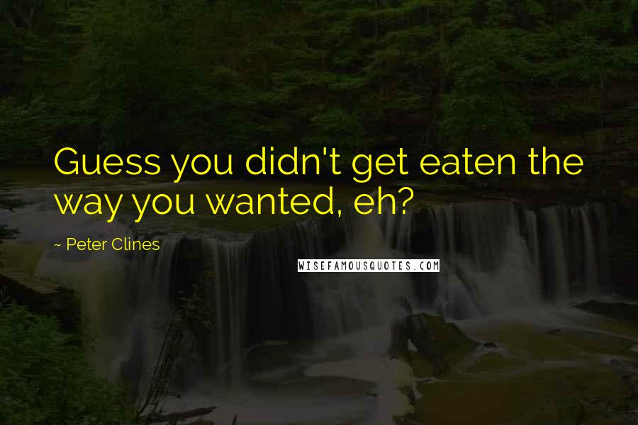 Peter Clines Quotes: Guess you didn't get eaten the way you wanted, eh?