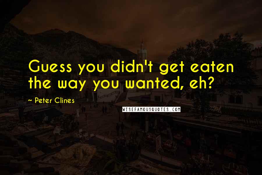 Peter Clines Quotes: Guess you didn't get eaten the way you wanted, eh?