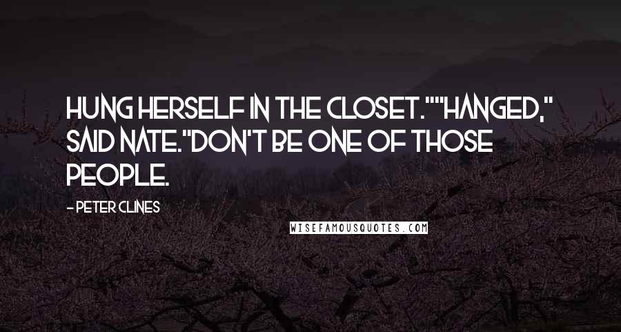 Peter Clines Quotes: Hung herself in the closet.""Hanged," said Nate."Don't be one of those people.