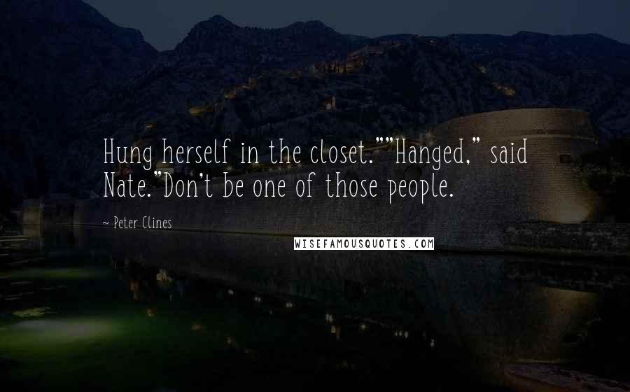 Peter Clines Quotes: Hung herself in the closet.""Hanged," said Nate."Don't be one of those people.