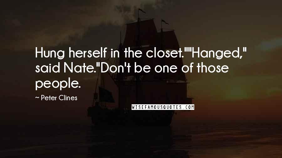 Peter Clines Quotes: Hung herself in the closet.""Hanged," said Nate."Don't be one of those people.