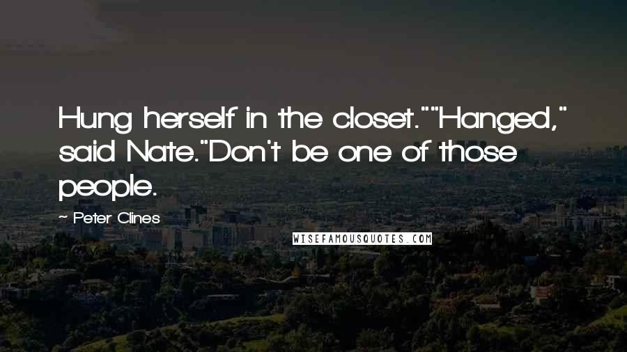 Peter Clines Quotes: Hung herself in the closet.""Hanged," said Nate."Don't be one of those people.