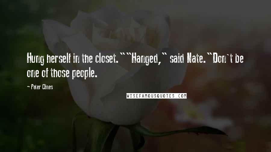 Peter Clines Quotes: Hung herself in the closet.""Hanged," said Nate."Don't be one of those people.