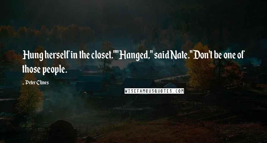 Peter Clines Quotes: Hung herself in the closet.""Hanged," said Nate."Don't be one of those people.