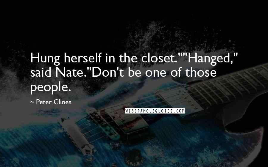 Peter Clines Quotes: Hung herself in the closet.""Hanged," said Nate."Don't be one of those people.