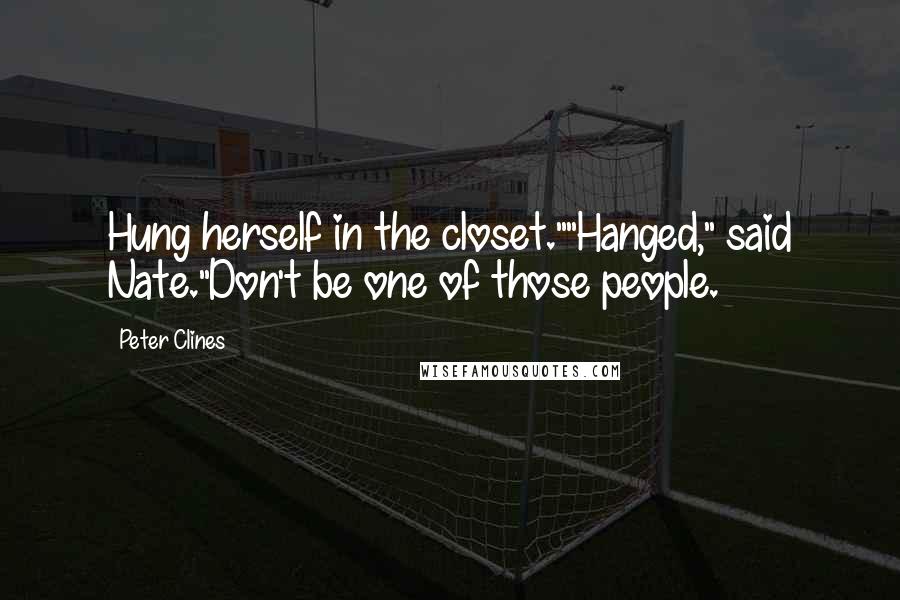 Peter Clines Quotes: Hung herself in the closet.""Hanged," said Nate."Don't be one of those people.