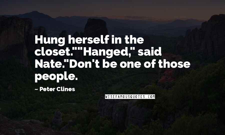 Peter Clines Quotes: Hung herself in the closet.""Hanged," said Nate."Don't be one of those people.