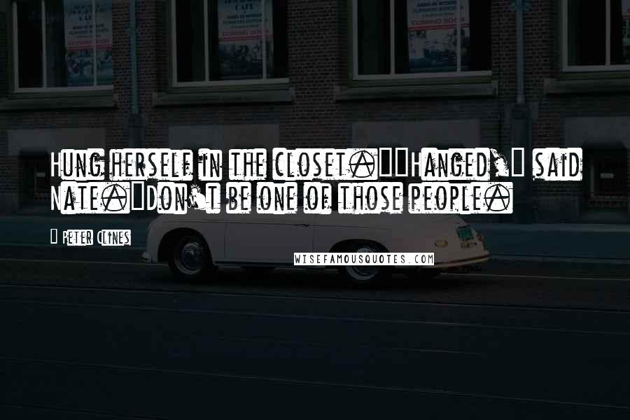 Peter Clines Quotes: Hung herself in the closet.""Hanged," said Nate."Don't be one of those people.