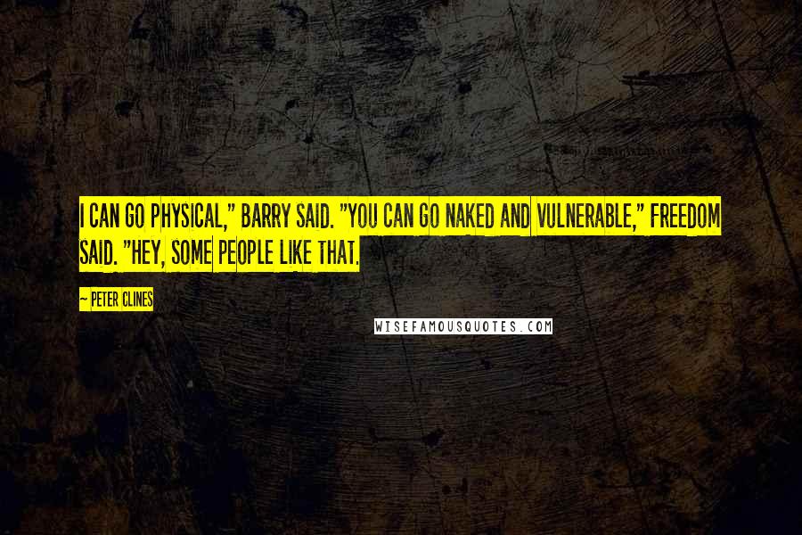 Peter Clines Quotes: I can go physical," Barry said. "You can go naked and vulnerable," Freedom said. "Hey, some people like that.