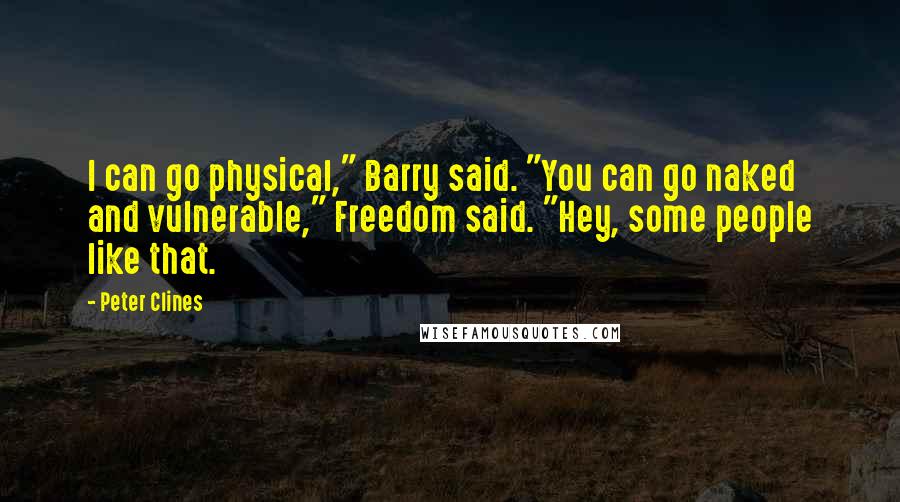 Peter Clines Quotes: I can go physical," Barry said. "You can go naked and vulnerable," Freedom said. "Hey, some people like that.