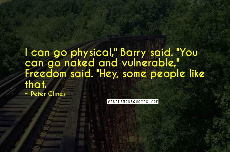 Peter Clines Quotes: I can go physical," Barry said. "You can go naked and vulnerable," Freedom said. "Hey, some people like that.